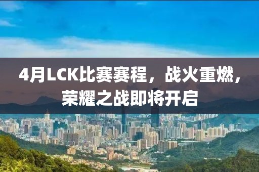 4月LCK比赛赛程，战火重燃，荣耀之战即将开启