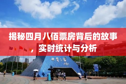 揭秘四月八佰票房背后的故事，实时统计与分析
