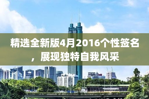精选全新版4月2016个性签名，展现独特自我风采