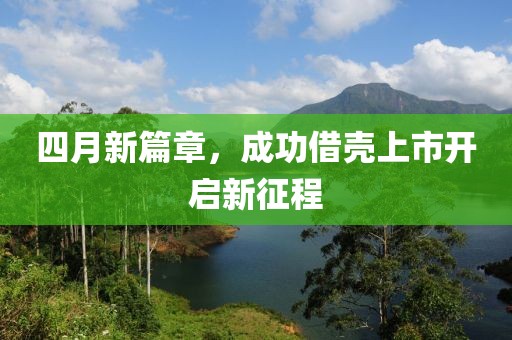 四月新篇章，成功借壳上市开启新征程