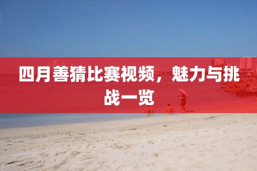 四月善猜比赛视频，魅力与挑战一览