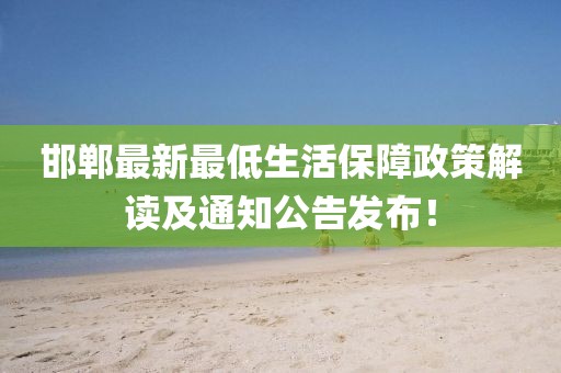 邯郸最新最低生活保障政策解读及通知公告发布！