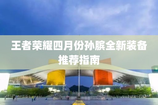王者荣耀四月份孙膑全新装备推荐指南