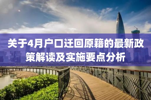 关于4月户口迁回原籍的最新政策解读及实施要点分析