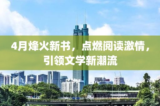 4月烽火新书，点燃阅读激情，引领文学新潮流