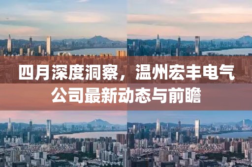 四月深度洞察，温州宏丰电气公司最新动态与前瞻