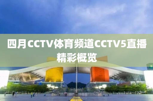 四月CCTV体育频道CCTV5直播精彩概览