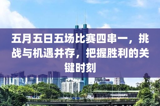 五月五日五场比赛四串一，挑战与机遇并存，把握胜利的关键时刻