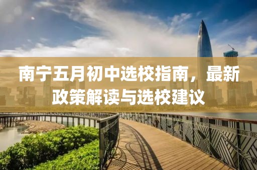 南宁五月初中选校指南，最新政策解读与选校建议