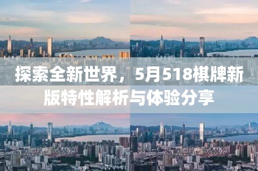 探索全新世界，5月518棋牌新版特性解析与体验分享
