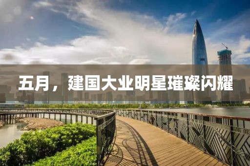 五月，建国大业明星璀璨闪耀