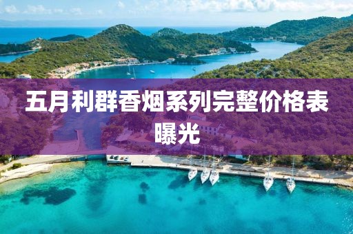 五月利群香烟系列完整价格表曝光