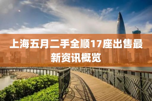上海五月二手全顺17座出售最新资讯概览
