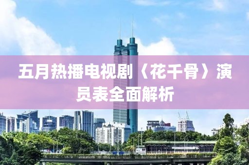 五月热播电视剧〈花千骨〉演员表全面解析