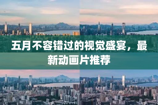 五月不容错过的视觉盛宴，最新动画片推荐