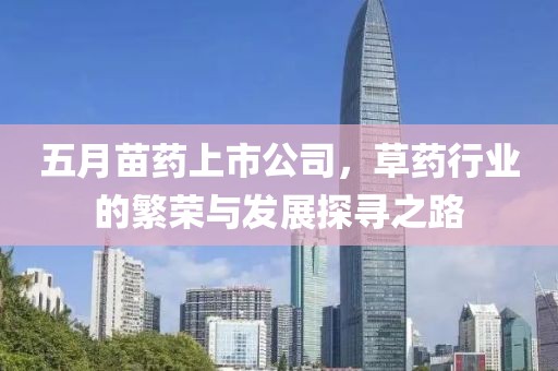 五月苗药上市公司，草药行业的繁荣与发展探寻之路
