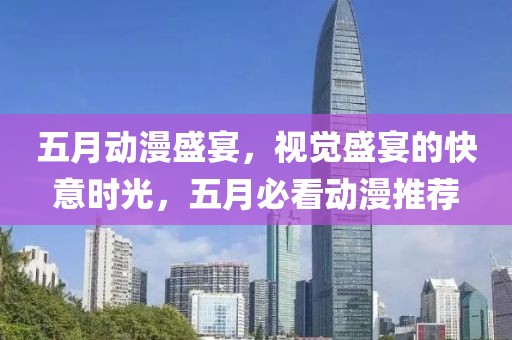 五月动漫盛宴，视觉盛宴的快意时光，五月必看动漫推荐