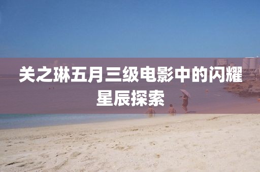 关之琳五月三级电影中的闪耀星辰探索
