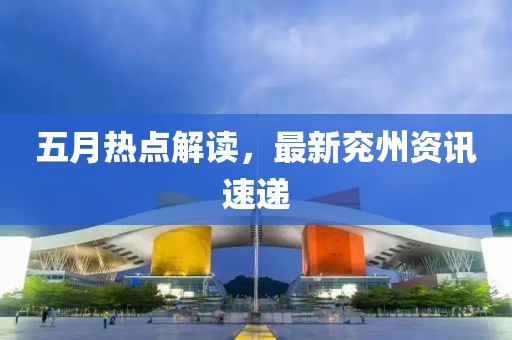 五月热点解读，最新兖州资讯速递