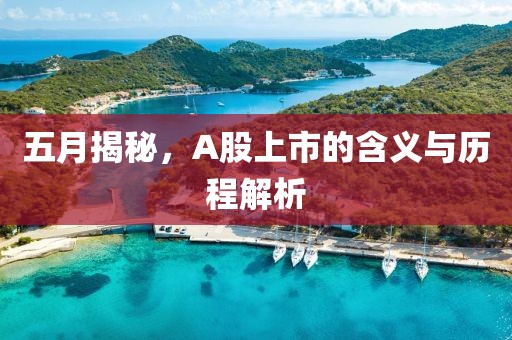 五月揭秘，A股上市的含义与历程解析