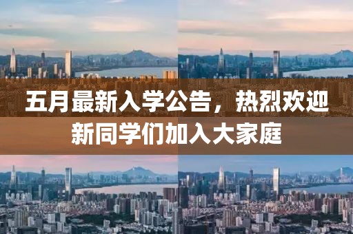 五月最新入学公告，热烈欢迎新同学们加入大家庭