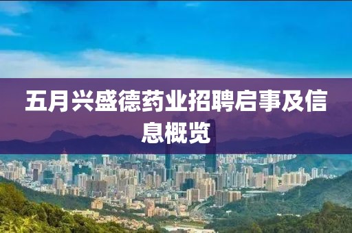 五月兴盛德药业招聘启事及信息概览
