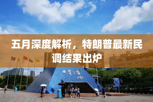 五月深度解析，特朗普最新民调结果出炉