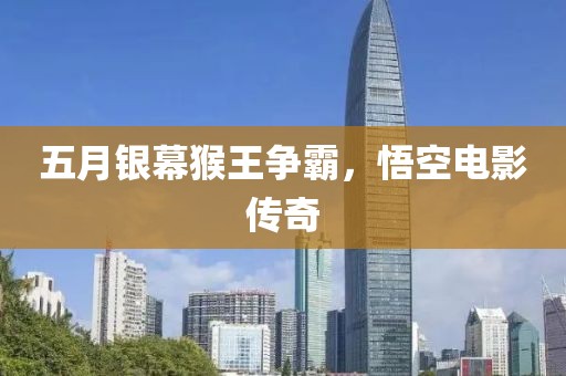 五月银幕猴王争霸，悟空电影传奇