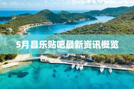 5月昌乐贴吧最新资讯概览