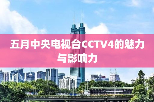 五月中央电视台CCTV4的魅力与影响力