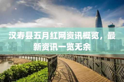 汉寿县五月红网资讯概览，最新资讯一览无余