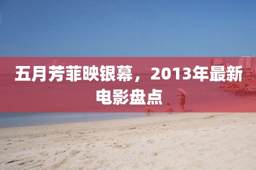 五月芳菲映银幕，2013年最新电影盘点