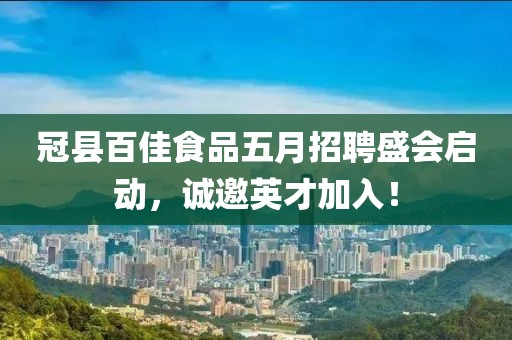 冠县百佳食品五月招聘盛会启动，诚邀英才加入！