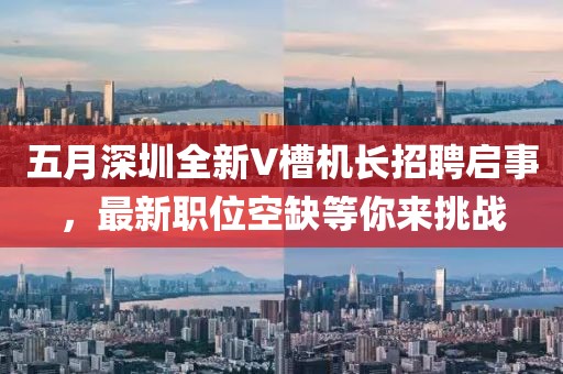 五月深圳全新V槽机长招聘启事，最新职位空缺等你来挑战