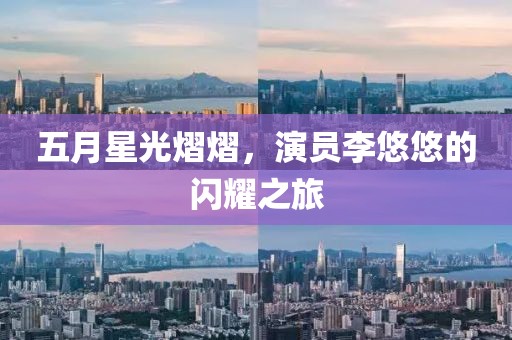 五月星光熠熠，演员李悠悠的闪耀之旅