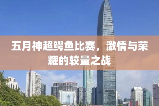 五月神超鳄鱼比赛，激情与荣耀的较量之战