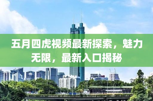 五月四虎视频最新探索，魅力无限，最新入口揭秘