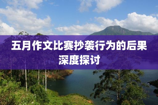 五月作文比赛抄袭行为的后果深度探讨