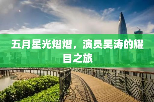 五月星光熠熠，演员吴涛的耀目之旅