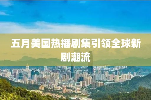 五月美国热播剧集引领全球新剧潮流