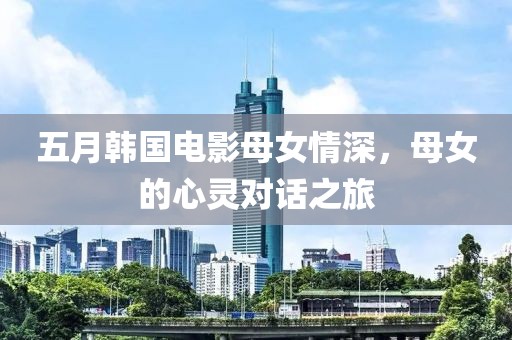 五月韩国电影母女情深，母女的心灵对话之旅