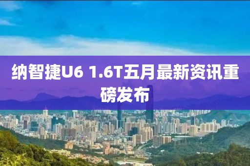 纳智捷U6 1.6T五月最新资讯重磅发布