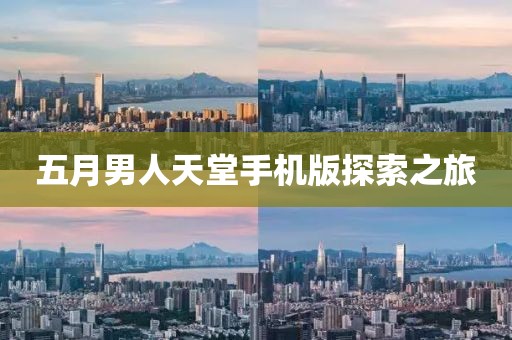 五月男人天堂手机版探索之旅