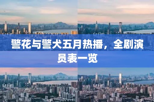 警花与警犬五月热播，全剧演员表一览