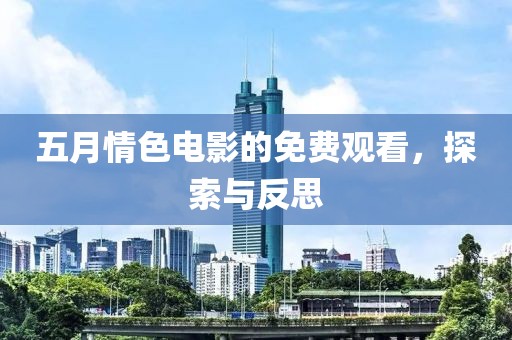五月情色电影的免费观看，探索与反思