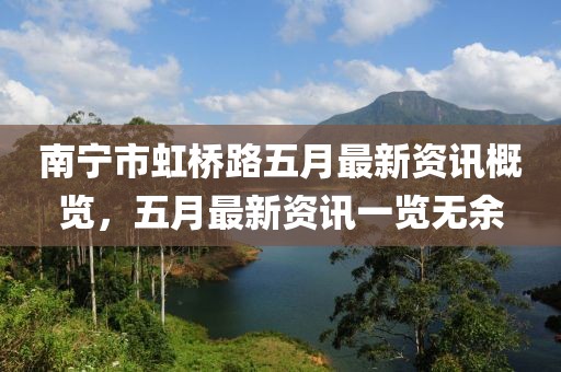 南宁市虹桥路五月最新资讯概览，五月最新资讯一览无余