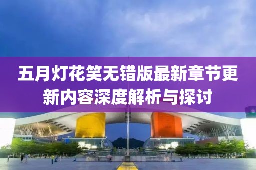 五月灯花笑无错版最新章节更新内容深度解析与探讨