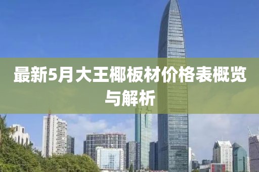 最新5月大王椰板材价格表概览与解析