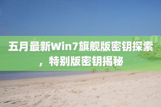 五月最新Win7旗舰版密钥探索，特别版密钥揭秘