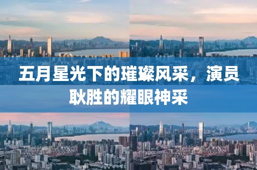 五月星光下的璀璨风采，演员耿胜的耀眼神采
